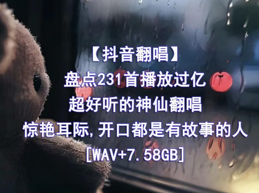 精心收藏的231首播放过亿的抖音神仙翻唱无损音乐合集